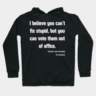 I believe you can't fix stupid, but you can vote them out of office. - Senator John Kennedy of Louisiana Hoodie